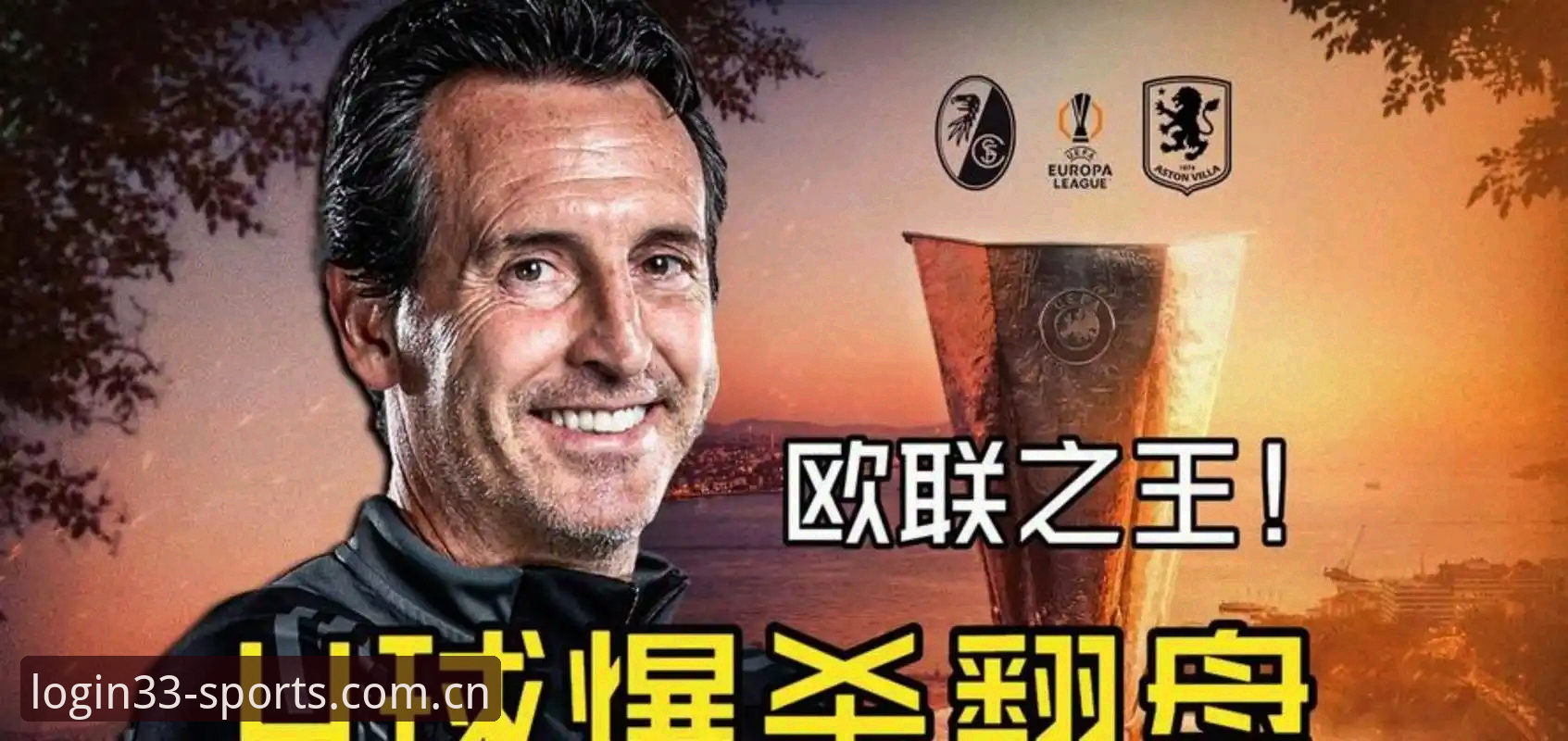 阿斯顿维拉欧联夺冠深度评测：30年等待与埃梅里欧联五冠传奇